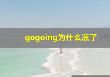 gogoing为什么凉了