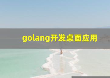 golang开发桌面应用