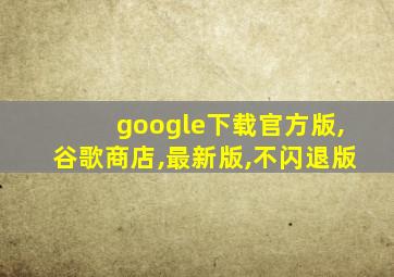 google下载官方版,谷歌商店,最新版,不闪退版