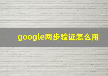 google两步验证怎么用