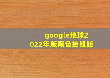 google地球2022年版黑色接钮版