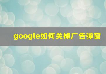 google如何关掉广告弹窗