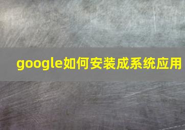 google如何安装成系统应用