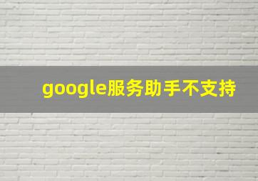 google服务助手不支持