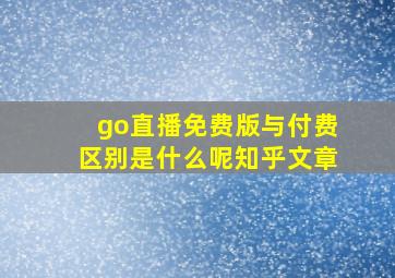 go直播免费版与付费区别是什么呢知乎文章