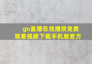 go直播在线播放免费观看视频下载手机版官方