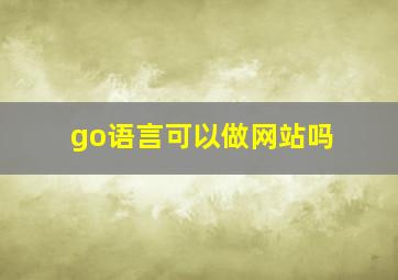 go语言可以做网站吗