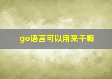 go语言可以用来干嘛