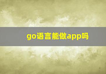 go语言能做app吗