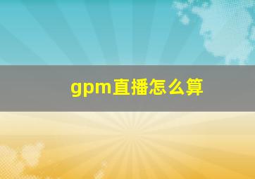 gpm直播怎么算