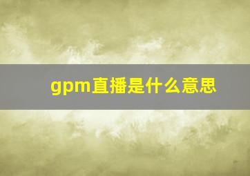 gpm直播是什么意思