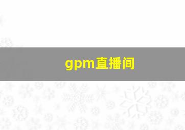 gpm直播间