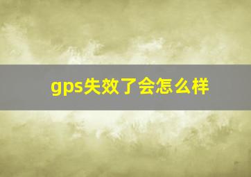 gps失效了会怎么样