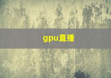 gpu直播