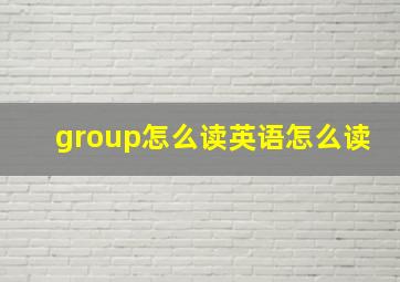 group怎么读英语怎么读