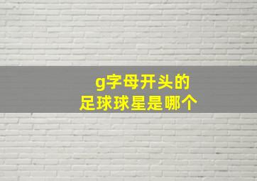 g字母开头的足球球星是哪个