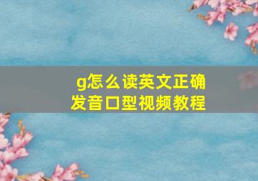 g怎么读英文正确发音口型视频教程