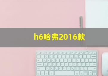 h6哈弗2016款