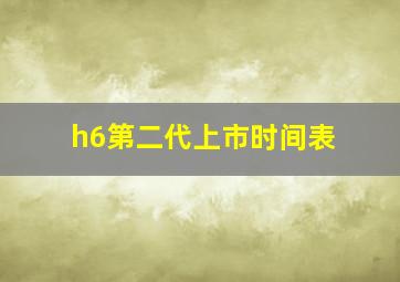 h6第二代上市时间表