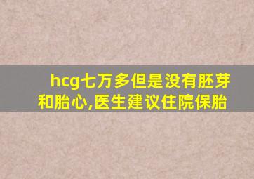 hcg七万多但是没有胚芽和胎心,医生建议住院保胎