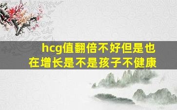 hcg值翻倍不好但是也在增长是不是孩子不健康