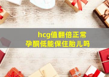 hcg值翻倍正常孕酮低能保住胎儿吗