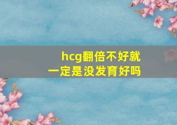 hcg翻倍不好就一定是没发育好吗