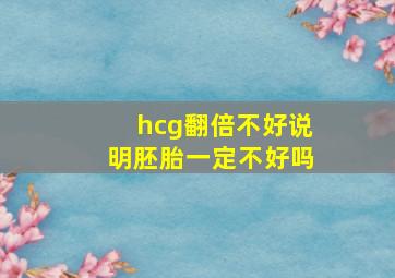 hcg翻倍不好说明胚胎一定不好吗