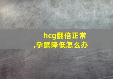 hcg翻倍正常,孕酮降低怎么办