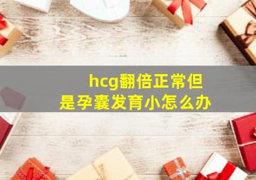 hcg翻倍正常但是孕囊发育小怎么办