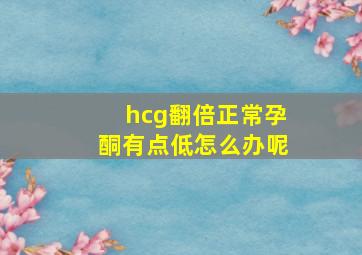 hcg翻倍正常孕酮有点低怎么办呢