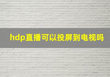 hdp直播可以投屏到电视吗