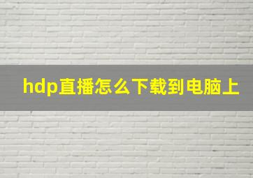 hdp直播怎么下载到电脑上