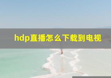 hdp直播怎么下载到电视