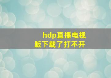 hdp直播电视版下载了打不开