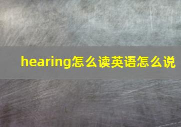 hearing怎么读英语怎么说