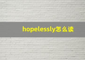 hopelessly怎么读