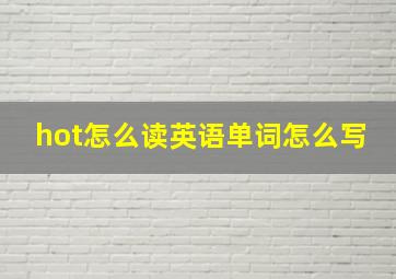 hot怎么读英语单词怎么写