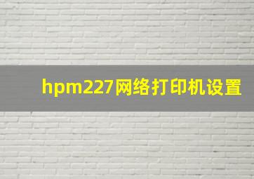 hpm227网络打印机设置