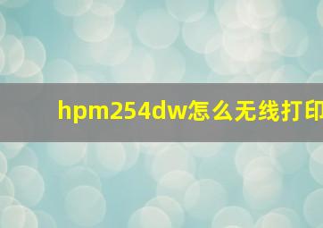 hpm254dw怎么无线打印