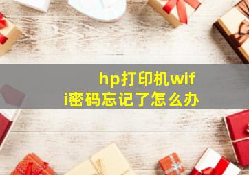 hp打印机wifi密码忘记了怎么办