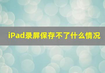 iPad录屏保存不了什么情况