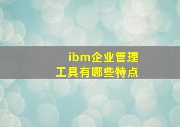 ibm企业管理工具有哪些特点