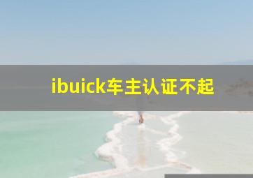 ibuick车主认证不起