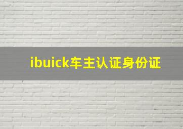 ibuick车主认证身份证