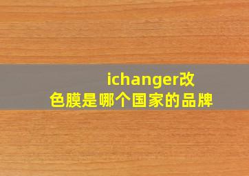 ichanger改色膜是哪个国家的品牌