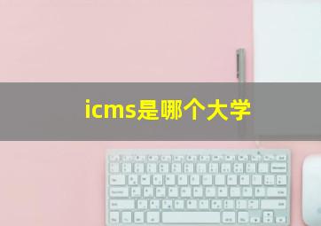 icms是哪个大学