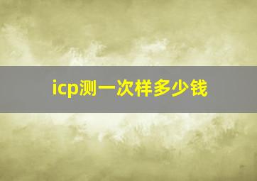 icp测一次样多少钱