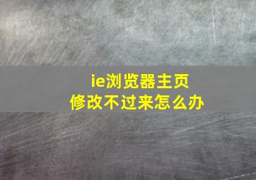 ie浏览器主页修改不过来怎么办