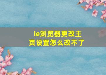 ie浏览器更改主页设置怎么改不了